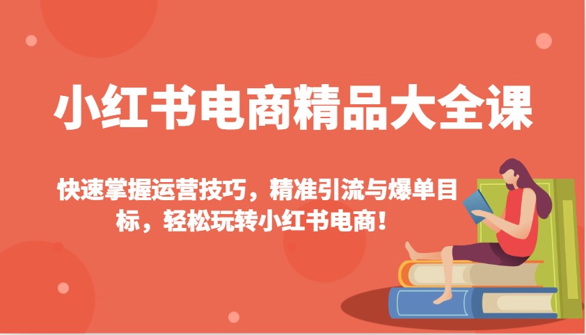小红书电商精品大全课：快速掌握运营技巧，精准引流与爆单目标，轻松玩转小红书电商！-鑫梵淘