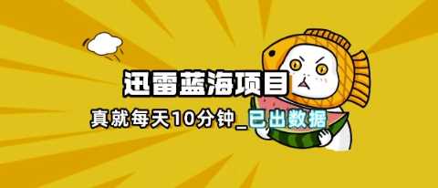 迅雷浏览器项目_真就每天忙活10分钟，完整拆解+热点把控(超详细拆解教程)-鑫梵淘