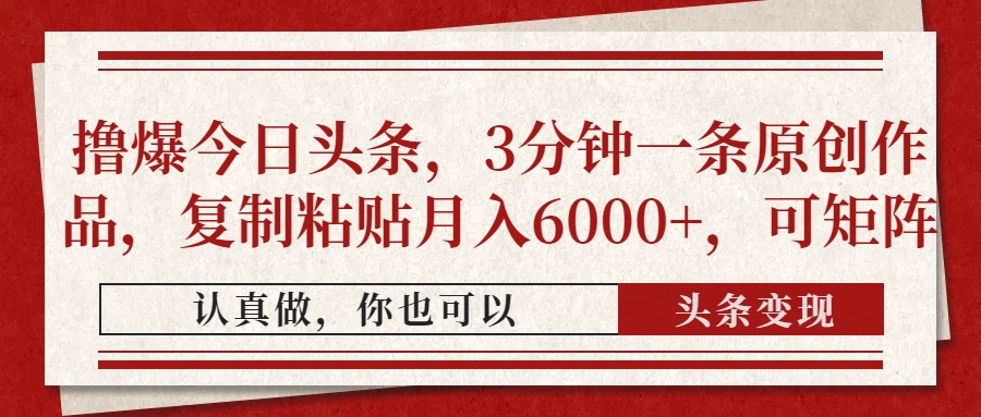 撸爆今日头条，3分钟一条原创作品，复制粘贴月入6000+，可矩阵-鑫梵淘