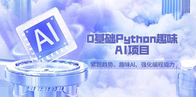 0基础Python趣味AI项目，紧跟趋势、趣味Al、强化编程能力(13节课)-鑫梵淘