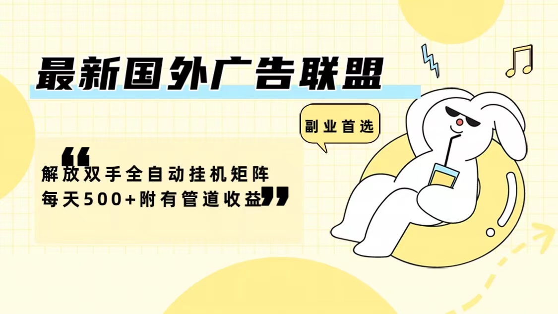 最新国外广告联盟解放双手全自动挂机矩阵每天500+附有管道收益-鑫梵淘