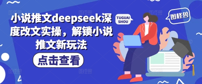 小说推文deepseek深度改文实操，解锁小说推文新玩法-鑫梵淘