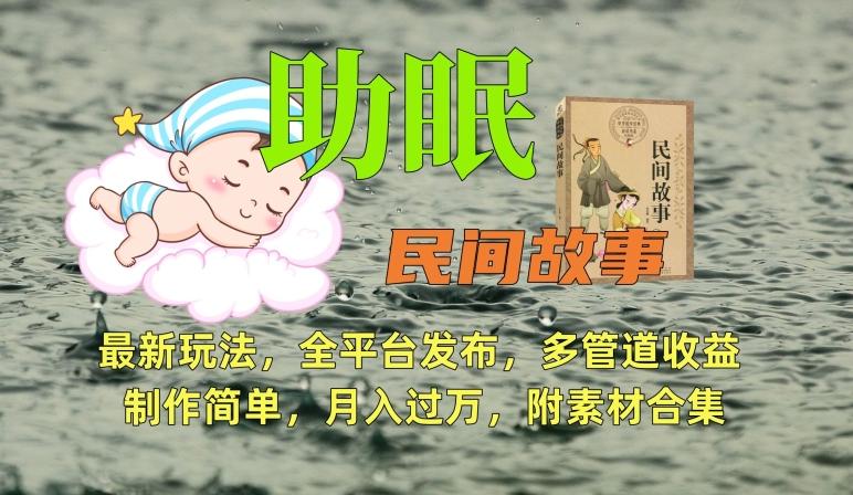 助眠式民间故事最新玩法，全平台发布，多管道收益，制作简单【附素材合集】-鑫梵淘