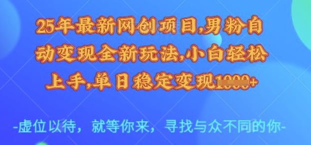 25年最新网创项目，男粉自动变现全新玩法，小白轻松上手，单日稳定变现多张【揭秘】-鑫梵淘