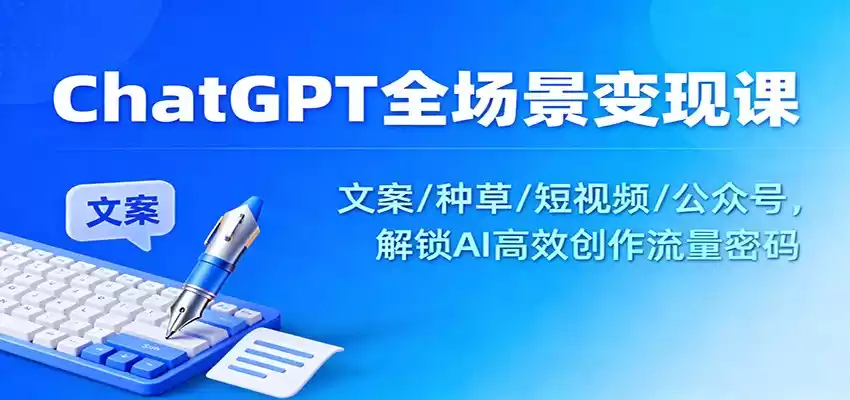 ChatGPT全场景变现课：文案/种草/短视频/公众号，解锁AI高效创作流量密码-鑫梵淘