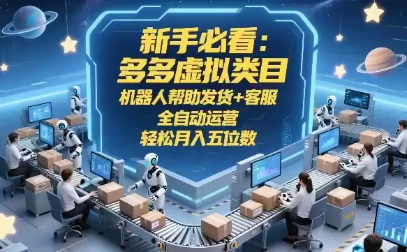 新手必看：多多虚拟类目，机器人帮助发货+客服，全自动运营，轻松月入五位数【揭秘】-鑫梵淘