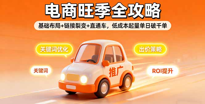 2025电商旺季全攻略，基础布局+链接裂变+直通车，低成本起量单日破千单-鑫梵淘