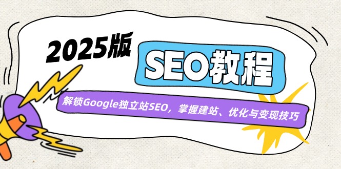 （14470期）2025版SEO教程：解锁Google独立站SEO，掌握建站、优化与变现技巧-鑫梵淘