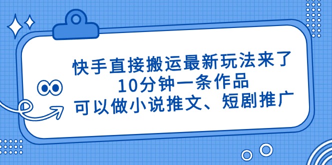快手直接搬运最新玩法来了，10分钟一条作品，可以做小说推文、短剧推广…-鑫梵淘