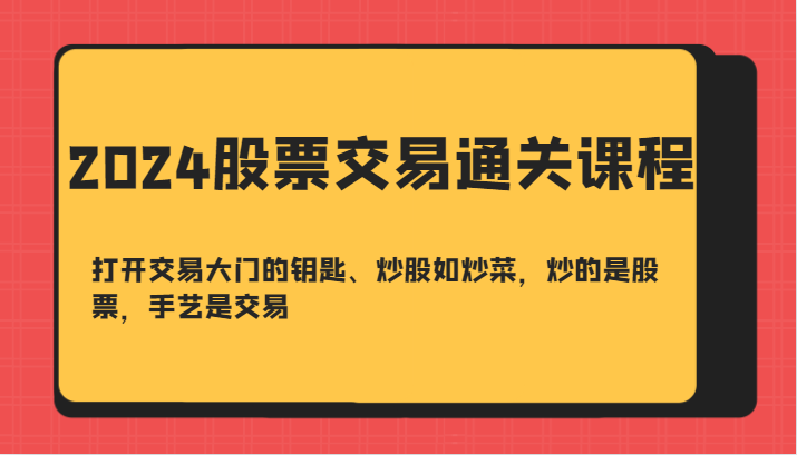 2024股票交易通关课-打开交易大门的钥匙、炒股如炒菜，炒的是股票，手艺是交易-鑫梵淘