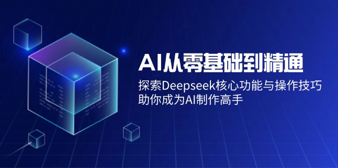 AI从零基础到精通：探索Deepseek核心功能与操作技巧，助你成为AI制作高手-鑫趣淘