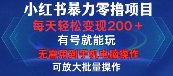 小红书暴力零撸项目，有号就能玩，单号每天变现1到15元，可放大批量操作，无需手机电脑操作【揭秘】-鑫梵淘