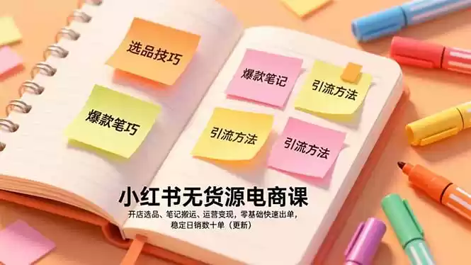 小红书无货源电商课，开店选品、笔记搬运、运营变现，零基础快速出单，稳定日销数十单(更新-鑫梵淘