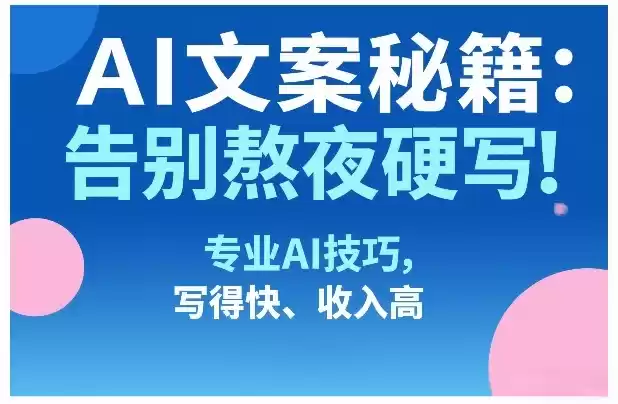 AI文案秘籍：告别熬夜硬写！专业AI技巧，写得快、收入高-鑫梵淘