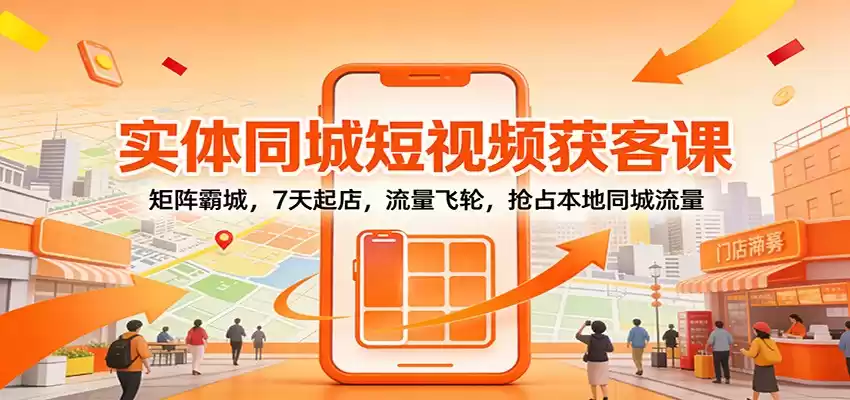 实体同城短视频获客课：矩阵霸城，7天起店，流量飞轮，抢占本地同城流量-鑫梵淘