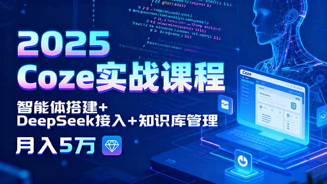 2025 Coze实战课程，智能体搭建+DeepSeek接入+知识库管理，月入5万-鑫梵淘