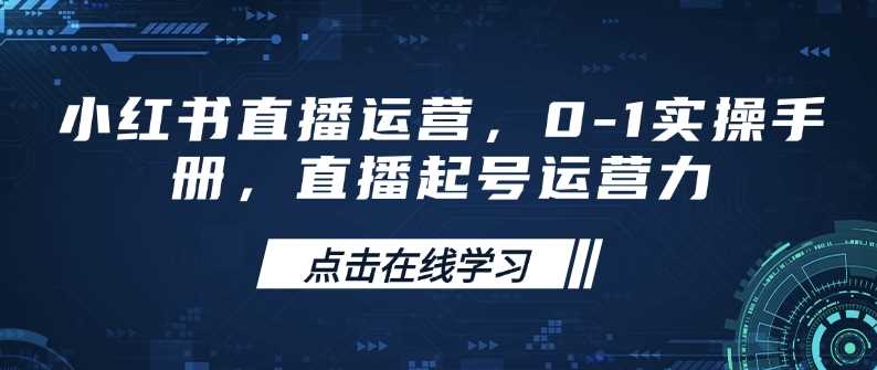 小红书直播运营，0-1实操手册，直播起号运营力-鑫梵淘