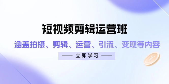 短视频剪辑运营班：涵盖拍摄、剪辑、运营、引流、变现等内容-鑫梵淘