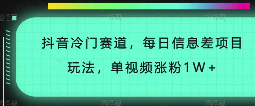 抖音冷门赛道，每日信息差项目玩法，单视频涨粉1W+-鑫梵淘