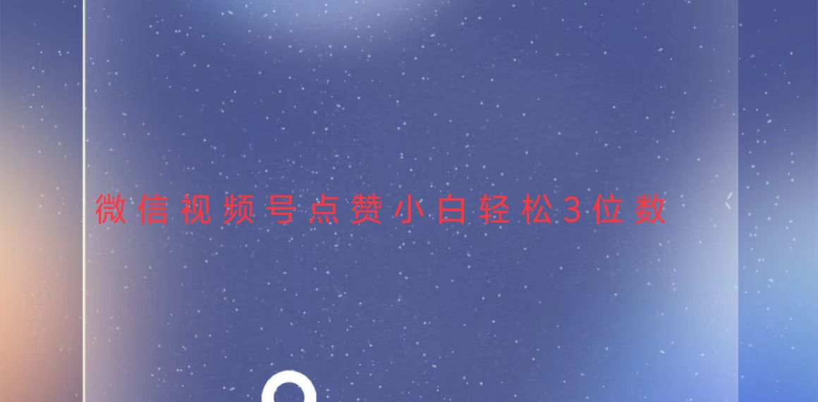 视频号点赞最新玩法，小白轻松日入三位数-鑫梵淘