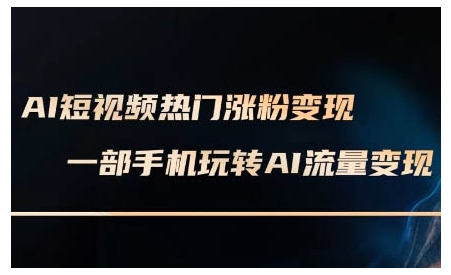 AI短视频热门涨粉变现课，AI数字人制作短视频超级变现实操课，一部手机玩转短视频变现-鑫梵淘