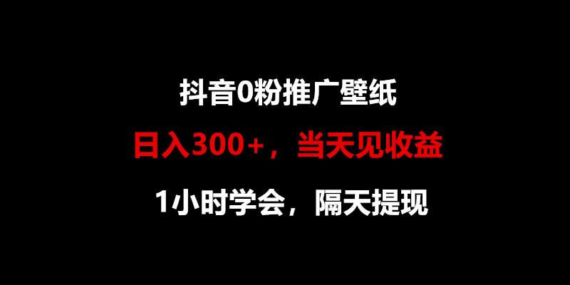 日入300+，抖音0粉推广壁纸，1小时学会，当天见收益，隔天提现-鑫趣淘