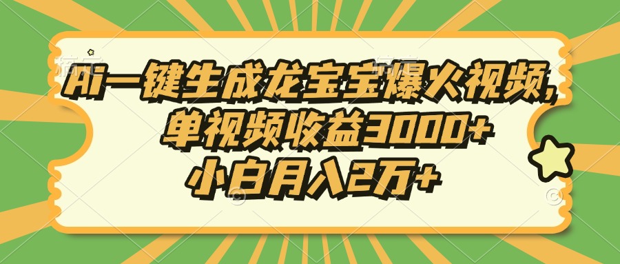 Ai一键生成龙宝宝爆火视频，单视频收益3000+，小白月入2万+-鑫梵淘