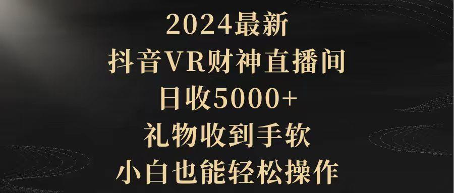 (9595期)2024最新，抖音VR财神直播间，日收5000+，礼物收到手软，小白也能轻松操作-鑫梵淘