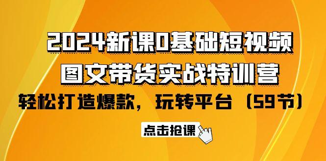 (9911期)2024新课0基础短视频+图文带货实战特训营：玩转平台，轻松打造爆款(59节)-鑫梵淘
