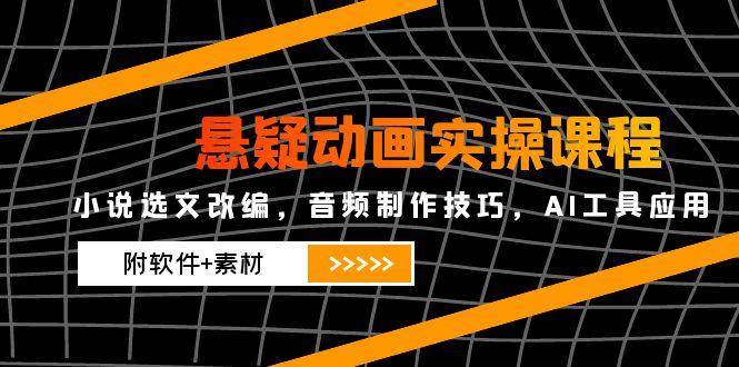 （14890期）悬疑动画实操课程，小说选文改编，音频制作技巧，AI工具应用（附软件+素材-鑫梵淘