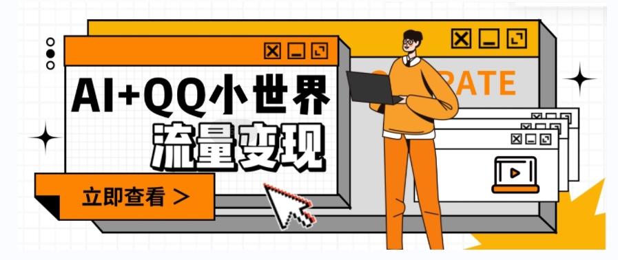 AI+QQ小世界流量变现项目，视频非常容易爆，教程简单无脑，收益非常可观-鑫梵淘
