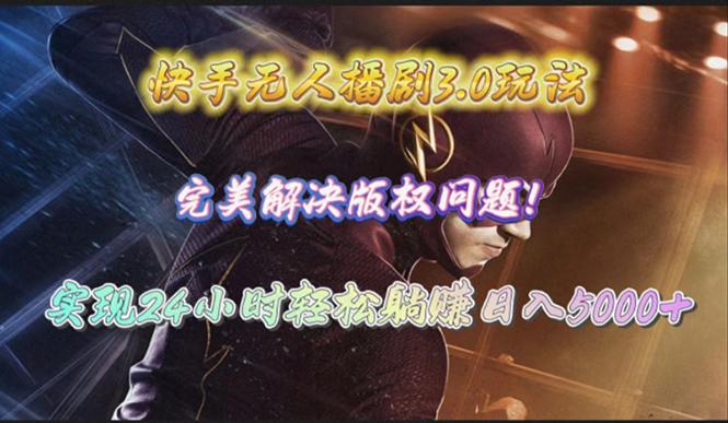 (10077期)快手无人播剧3.0玩法，完美解决版权问题，实现24小时轻松躺赚日入5000+-鑫梵淘