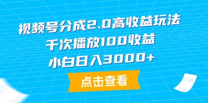 (9716期)视频号分成2.0高收益玩法，千次播放100收益，小白日入3000+-鑫梵淘