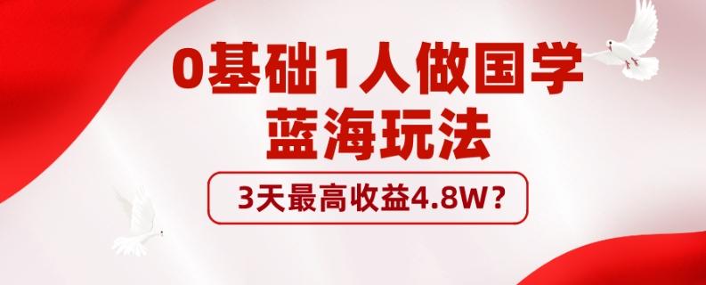 0基础1人做国学蓝海玩法，3天最高收益4.8W？-鑫梵淘