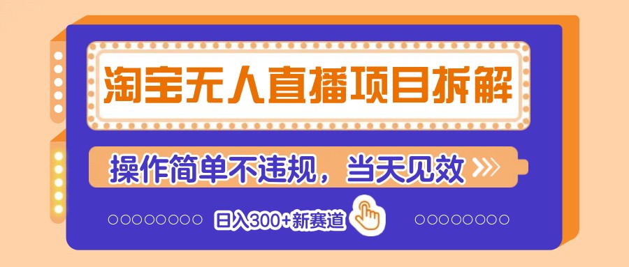 淘宝无人直播项目拆解，操作简单不违规，当天见效 日入300+新赛道-鑫梵淘