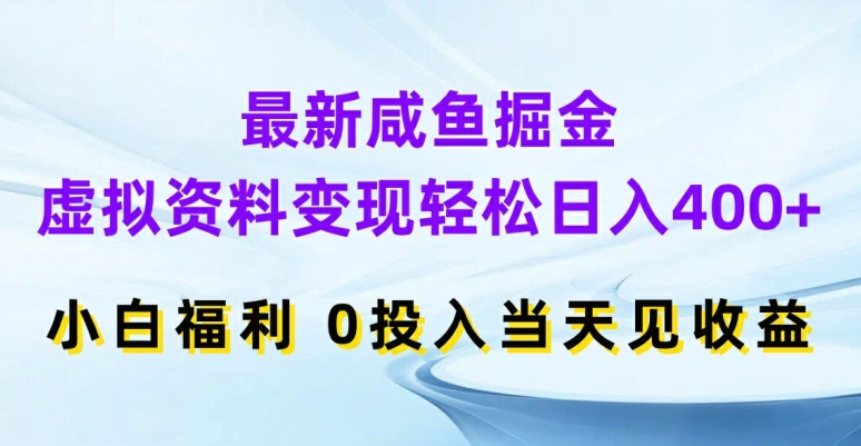 最新咸鱼掘金，虚拟资料变现，轻松日入400+，小白福利，0投入当天见收益【揭秘】-鑫梵淘