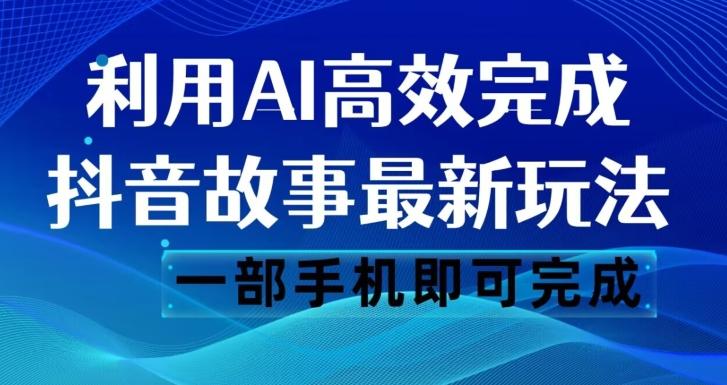 抖音故事最新玩法，通过AI一键生成文案和视频，日收入500一部手机即可完成【揭秘】-鑫梵淘
