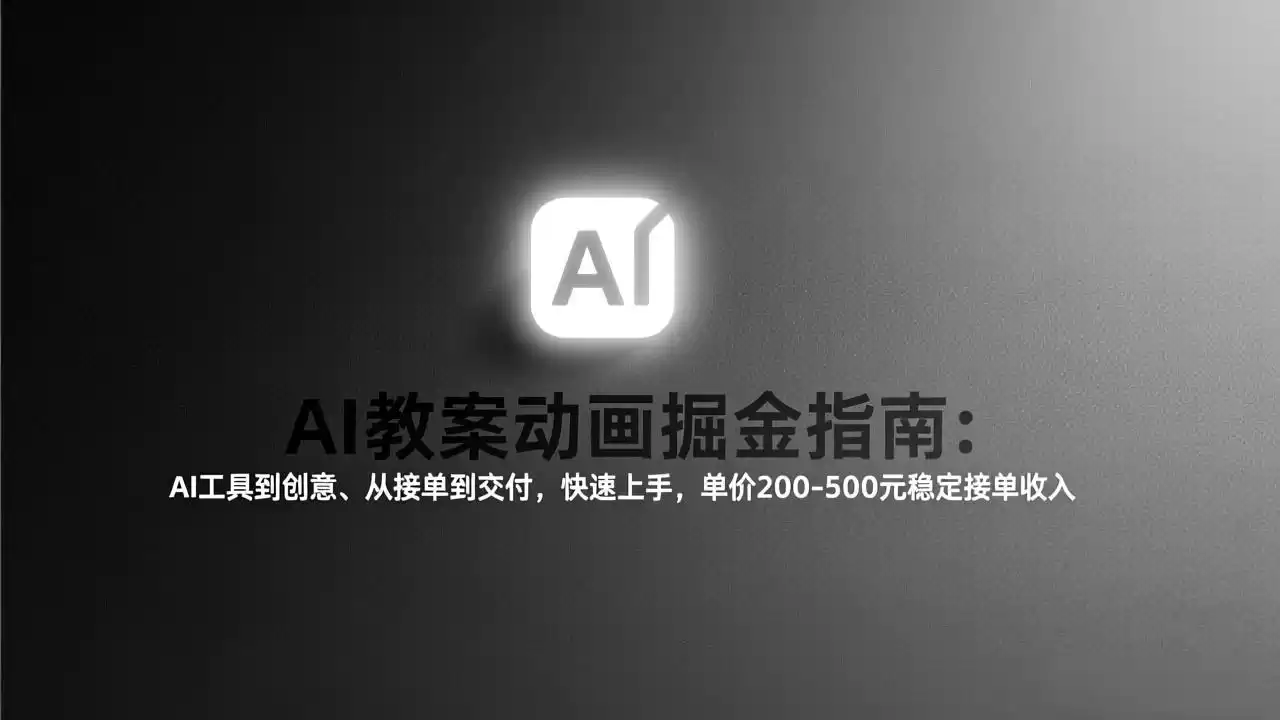 AI教案动画掘金指南：从工具到创意、从接单到交付，快速上手，单价200-500元稳定接单收入-鑫梵淘