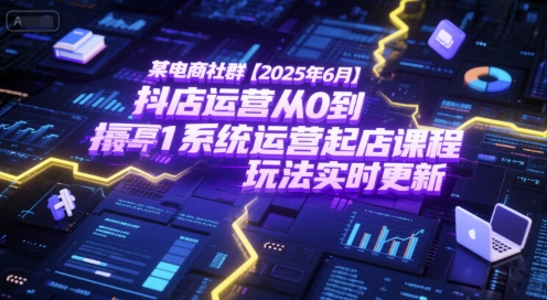 某电商社群【2025年6月】抖店运营从0到1系统运营起店课程，抖店最新玩法实时更新-鑫梵淘