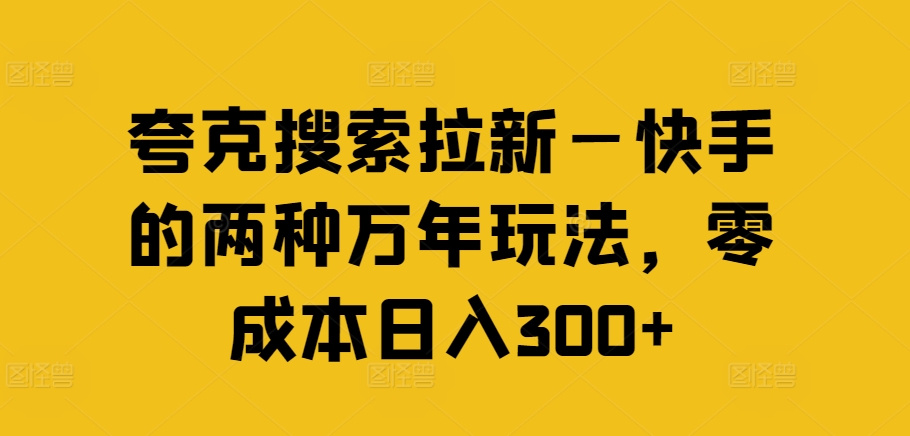 夸克搜索拉新—快手的两种万年玩法，零成本日入300+-鑫梵淘