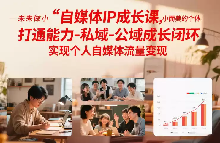 自媒体IP成长课,未来做小而美的个体,打通能力-私域-公域成长闭环,实现个人自媒体流量变现