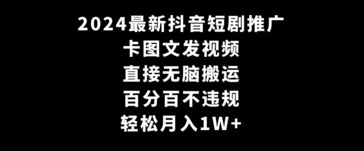 2024最新抖音短剧推广，卡图文发视频，直接无脑搬，百分百不违规，轻松月入1W+【揭秘】-鑫梵淘