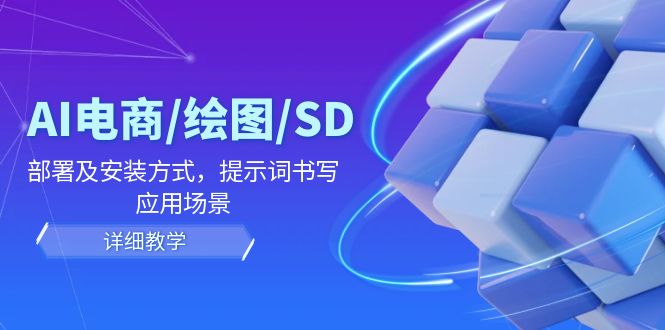 AI-电商/绘图/SD/详细教程：部署与安装方式，提示词-书写，应用场景-鑫梵淘