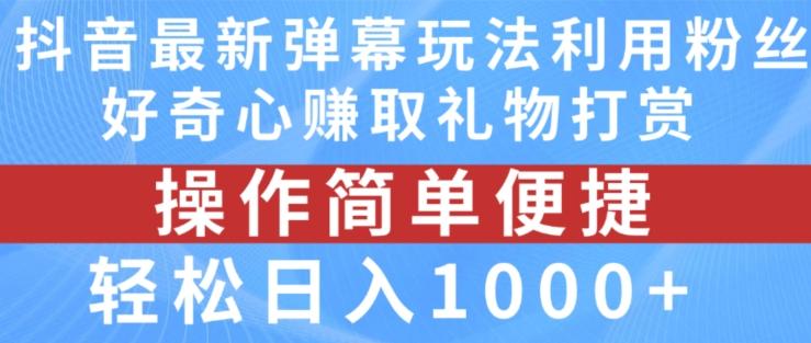 抖音弹幕最新玩法，利用粉丝好奇心赚取礼物打赏，轻松日入1000+-鑫梵淘