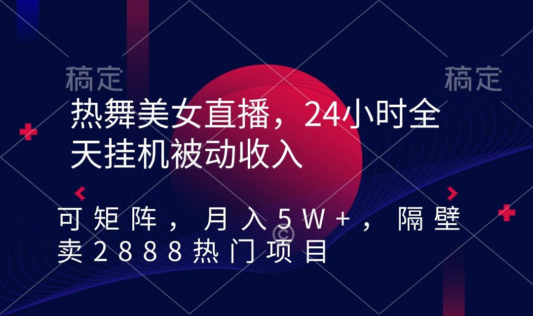 热舞美女直播，24小时全天挂机被动收入，可矩阵 月入5W+隔壁卖2888热门项目-鑫趣淘