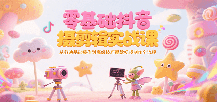 零基础抖音短视频拍摄剪辑实战课，从剪映基础操作到高级技巧爆款视频制作全流程-鑫梵淘