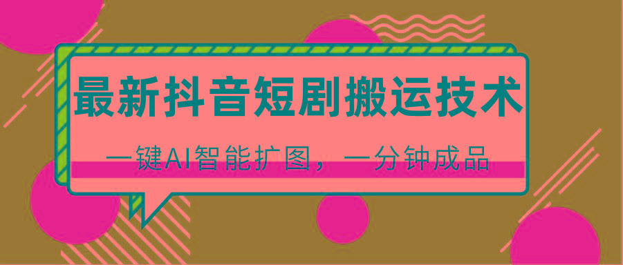 最新抖音短剧搬运技术，一键AI智能扩图，百分百过原创，秒过豆荚！-鑫梵淘