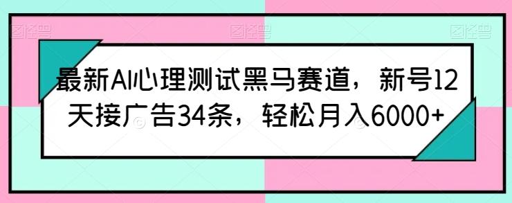 最新AI心理测试黑马赛道，新号12天接广告34条，轻松月入6000+【揭秘】-鑫梵淘