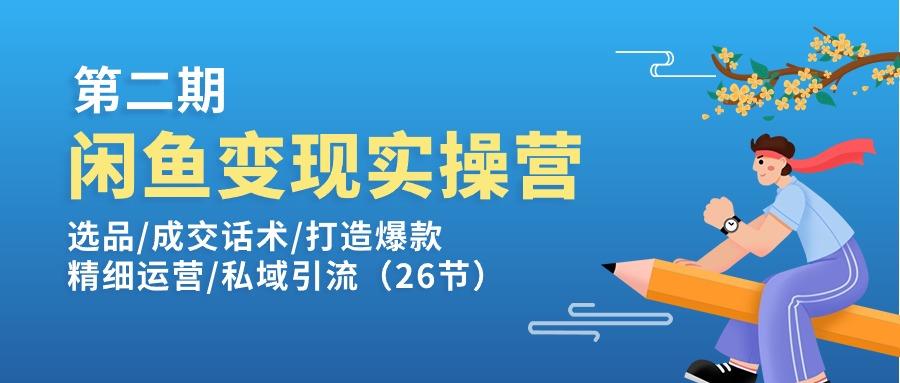 闲鱼变现实操训练营第2期：选品/成交话术/打造爆款/精细运营/私域引流-鑫梵淘