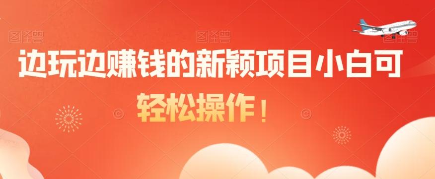 边玩边赚钱的新颖项目小白可轻松操作！-鑫梵淘